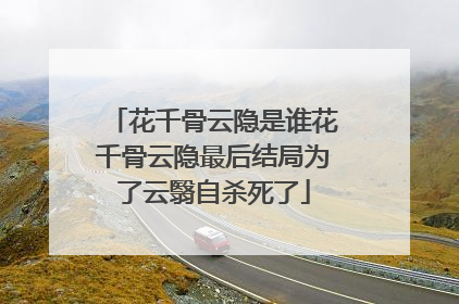 花千骨云隐是谁花千骨云隐最后结局为了云翳自杀死了