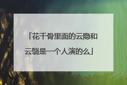 花千骨里面的云隐和云翳是一个人演的么