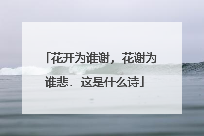 花开为谁谢, 花谢为谁悲. 这是什么诗