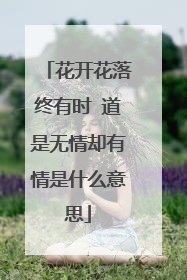 花开花落终有时 道是无情却有情是什么意思