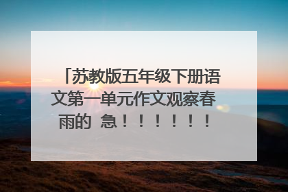 苏教版五年级下册语文第一单元作文观察春雨的 急!!!!!!!!!!!!!!!!!!!!!!