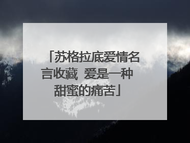 苏格拉底爱情名言收藏 爱是一种甜蜜的痛苦