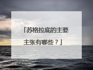 苏格拉底的主要主张有哪些?