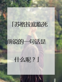 苏格拉底临死前说的一句话是什么呢？