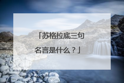 苏格拉底三句名言是什么?