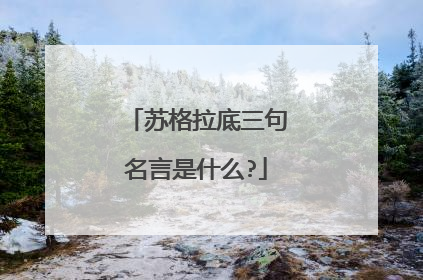 苏格拉底三句名言是什么?