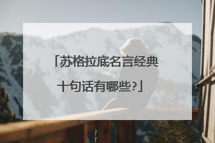 苏格拉底名言经典十句话有哪些?