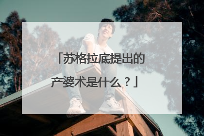 苏格拉底提出的产婆术是什么?