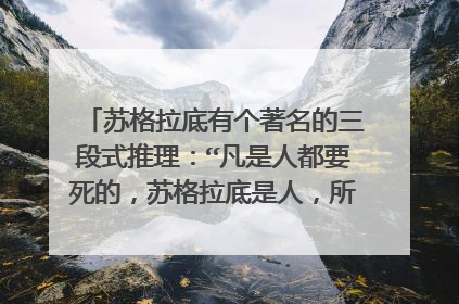 苏格拉底有个著名的三段式推理：“凡是人都要死的，苏格拉底是人，所以苏格拉底是要死的。”下列说法与此