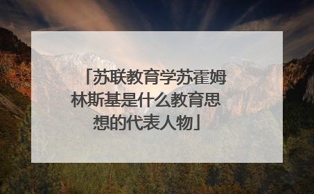 苏联教育学苏霍姆林斯基是什么教育思想的代表人物
