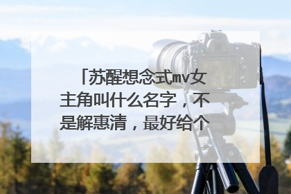 苏醒想念式mv女主角叫什么名字，不是解惠清，最好给个她的人物介绍链接，多想大神们了！