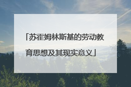 苏霍姆林斯基的劳动教育思想及其现实意义