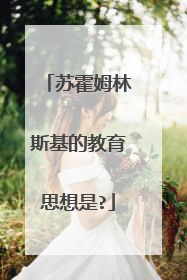苏霍姆林斯基的教育思想是?