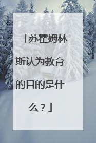 苏霍姆林斯认为教育的目的是什么?