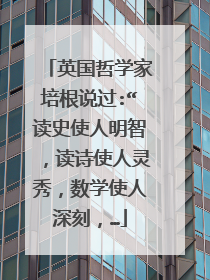 英国哲学家培根说过:“读史使人明智，读诗使人灵秀，数学使人深刻，…