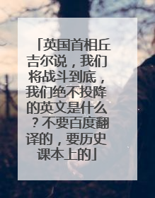 英国首相丘吉尔说,我们将战斗到底,我们绝不投降的英文是什么?不要百度翻译的,要历史课本上的