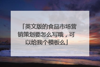 英文版的食品市场营销策划要怎么写哦,可以给我个模板么