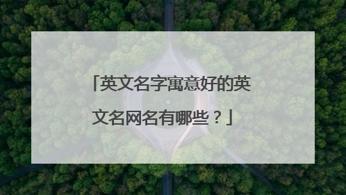 英文名字寓意好的英文名网名有哪些？
