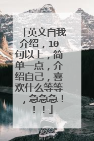 英文自我介绍，10句以上，简单一点，介绍自己，喜欢什么等等，急急急！！！
