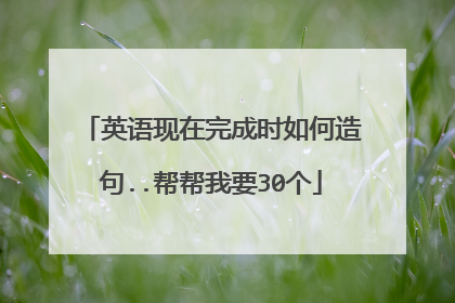 英语现在完成时如何造句..帮帮我要30个