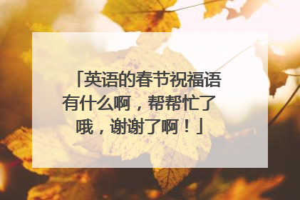 英语的春节祝福语有什么啊，帮帮忙了哦，谢谢了啊！