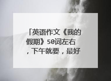 英语作文《我的假期》50词左右，下午就要，最好带译文，很急