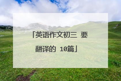 英语作文初三 要翻译的 10篇