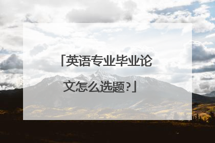 英语专业毕业论文怎么选题?