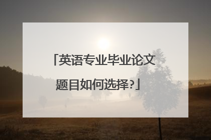 英语专业毕业论文题目如何选择?