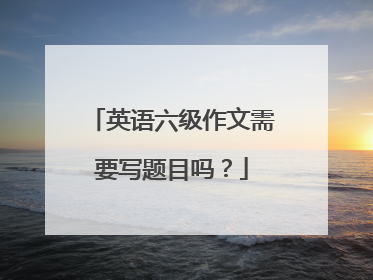 英语六级作文需要写题目吗？