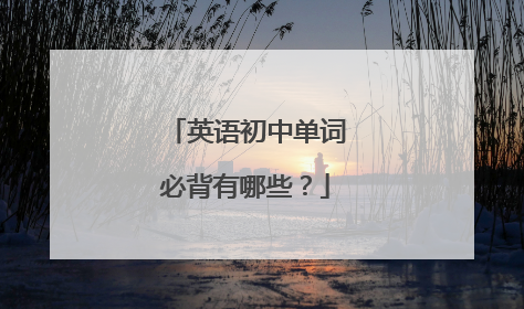 英语初中单词必背有哪些？