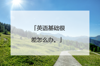 英语基础很差怎么办。