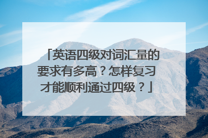 英语四级对词汇量的要求有多高？怎样复习才能顺利通过四级？