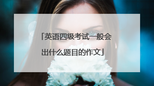 英语四级考试一般会出什么题目的作文