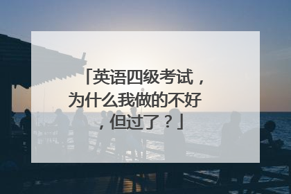 英语四级考试，为什么我做的不好，但过了？