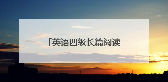 英语四级长篇阅读真题答案(卷一)