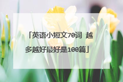 英语小短文70词 越多越好最好是100篇