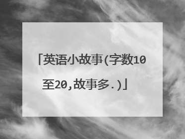英语小故事(字数10至20,故事多.)