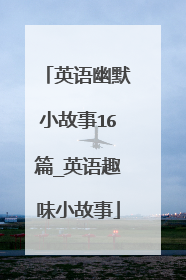 英语幽默小故事16篇_英语趣味小故事