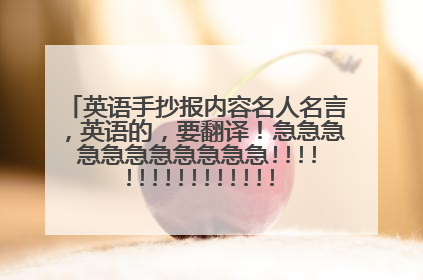 英语手抄报内容名人名言,英语的,要翻译!急急急急急急急急急急急!!!!!!!!!!!!!!!!!!!!!!!