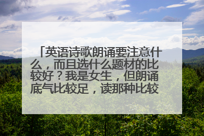 英语诗歌朗诵要注意什么,而且选什么题材的比较好?我是女生,但朗诵底气比较足,读那种比较震撼的行么?
