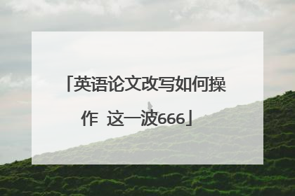 英语论文改写如何操作 这一波666