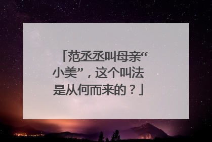 范丞丞叫母亲“小美”，这个叫法是从何而来的？