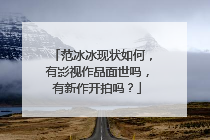 范冰冰现状如何,有影视作品面世吗,有新作开拍吗?