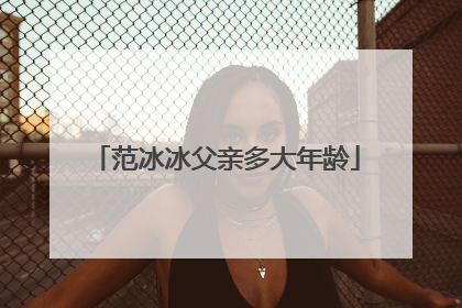 范冰冰父亲多大年龄