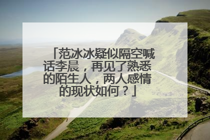 范冰冰疑似隔空喊话李晨,再见了熟悉的陌生人,两人感情的现状如何?