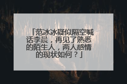 范冰冰疑似隔空喊话李晨，再见了熟悉的陌生人，两人感情的现状如何？