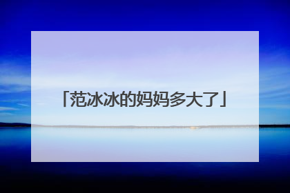 范冰冰的妈妈多大了