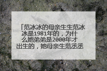 范冰冰的母亲生生范冰冰是1981年的，为什么她弟弟是2000年才出生的，她母亲生范丞丞时母亲年龄多大