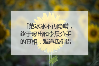 范冰冰不再隐瞒,终于曝出和李晨分手的真相,难道我们错怪李晨了么?